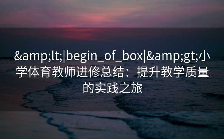 <|begin_of_box|>小学体育教师进修总结：提升教学质量的实践之旅