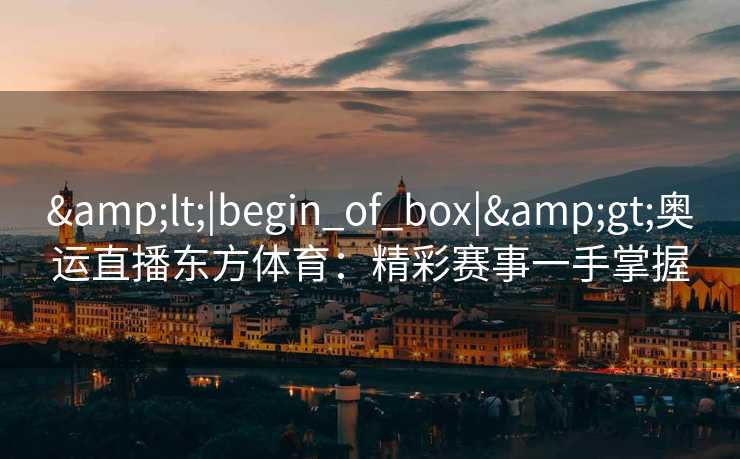 <|begin_of_box|>奥运直播东方体育：精彩赛事一手掌握