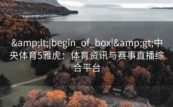 <|begin_of_box|>中央体育5雅虎：体育资讯与赛事直播综合平台