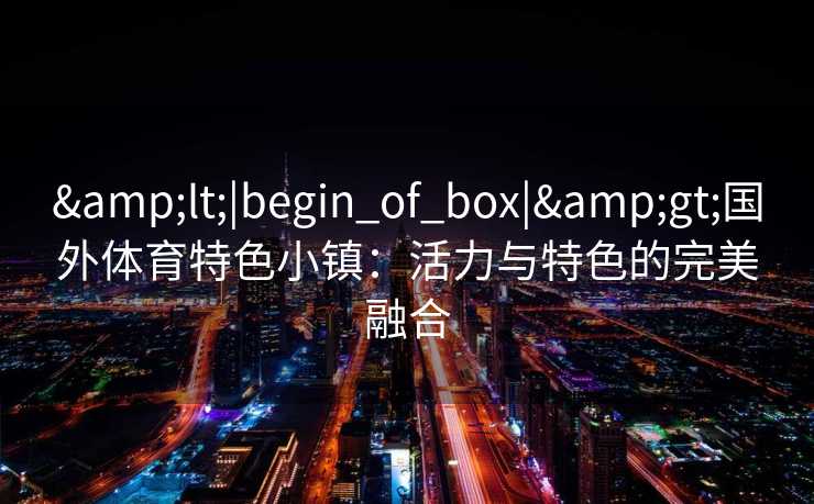 <|begin_of_box|>国外体育特色小镇：活力与特色的完美融合