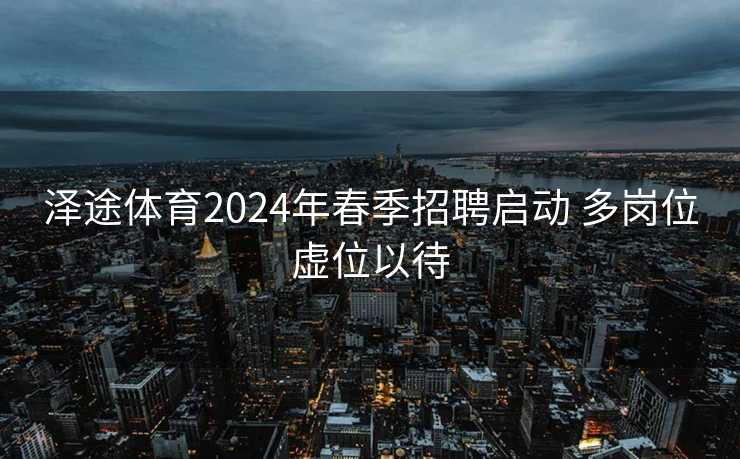 泽途体育2024年春季招聘启动 多岗位虚位以待
