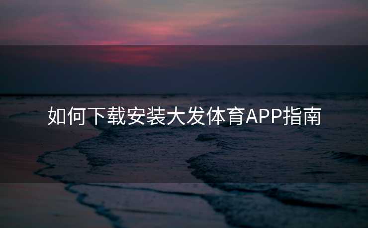 如何下载安装大发体育APP指南