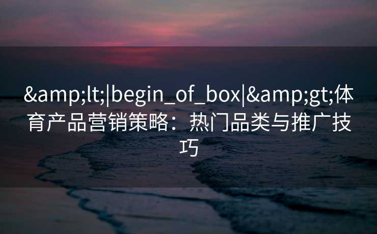 <|begin_of_box|>体育产品营销策略：热门品类与推广技巧