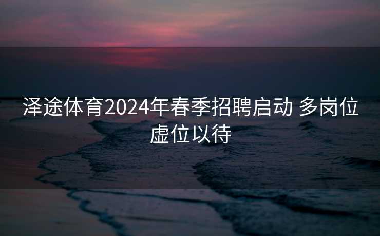 泽途体育2024年春季招聘启动 多岗位虚位以待