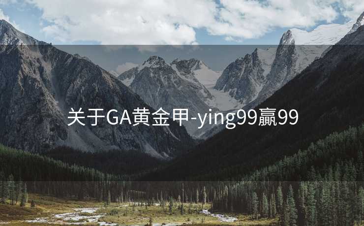 关于GA黄金甲-ying99贏99 关于GA黄金甲-ying99贏99