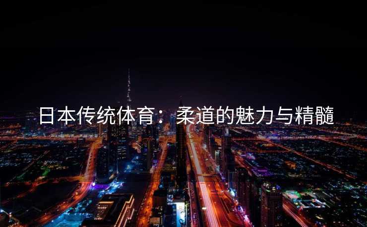 日本传统体育：柔道的魅力与精髓