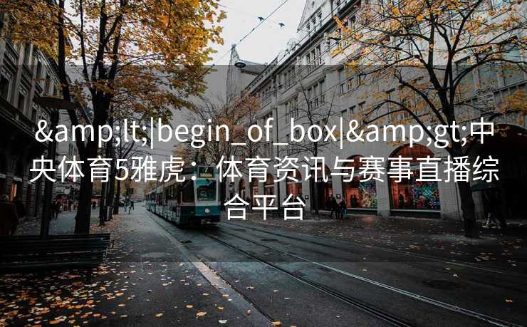 <|begin_of_box|>中央体育5雅虎：体育资讯与赛事直播综合平台