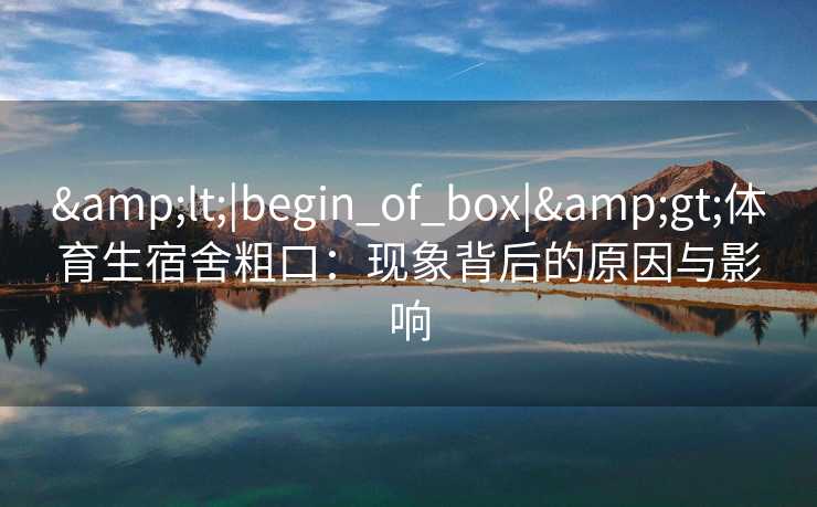 <|begin_of_box|>体育生宿舍粗口：现象背后的原因与影响