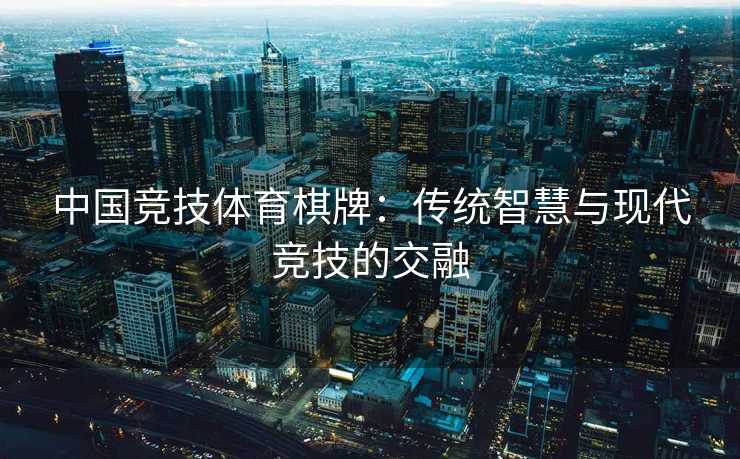 中国竞技体育棋牌：传统智慧与现代竞技的交融