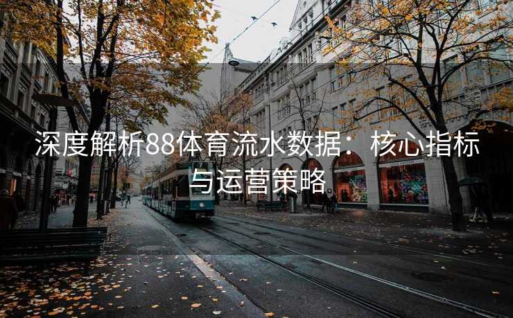 深度解析88体育流水数据：核心指标与运营策略