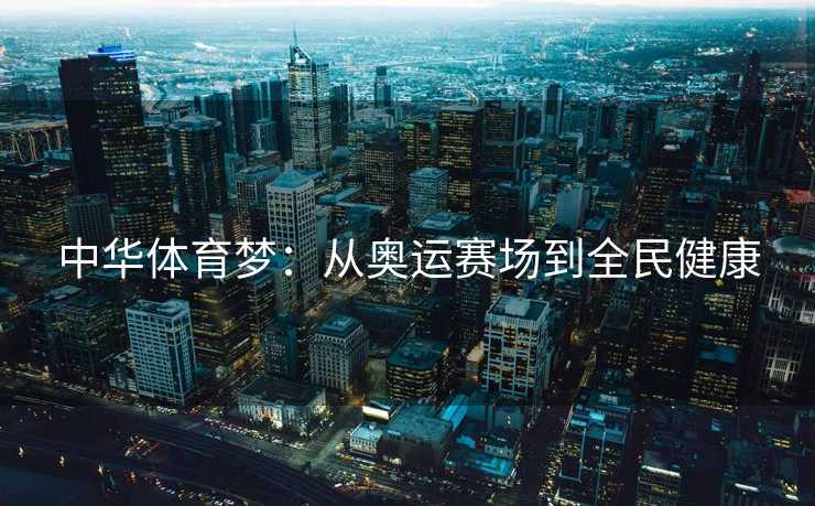 中华体育梦:从奥运赛场到全民健康 中华体育梦:从奥运赛场到全民健康