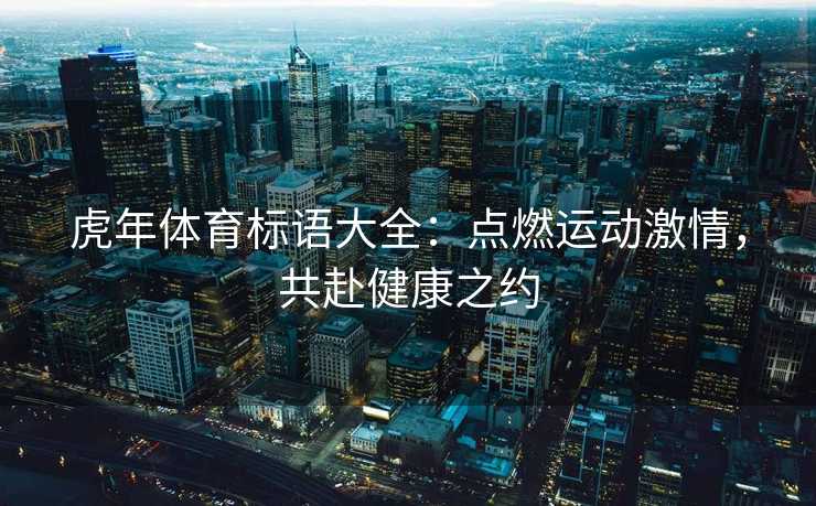 虎年体育标语大全：点燃运动激情，共赴健康之约