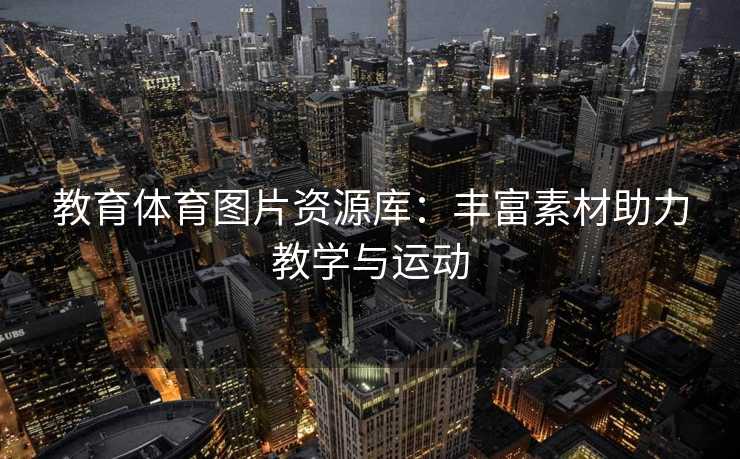 教育体育图片资源库：丰富素材助力教学与运动