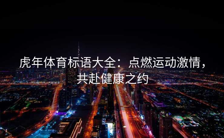 虎年体育标语大全：点燃运动激情，共赴健康之约