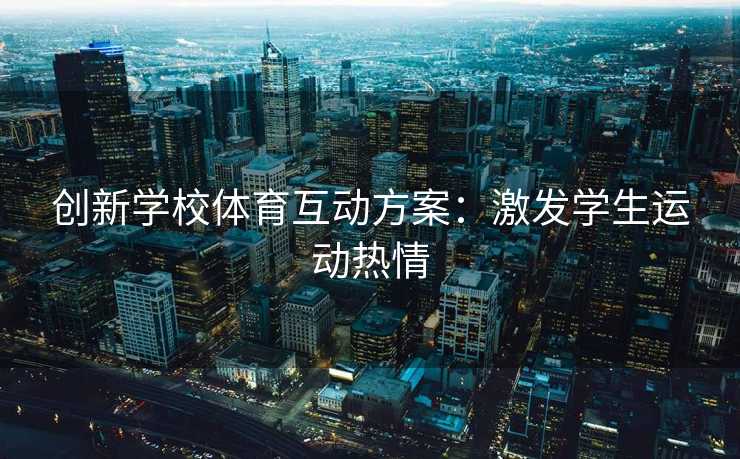 创新学校体育互动方案：激发学生运动热情