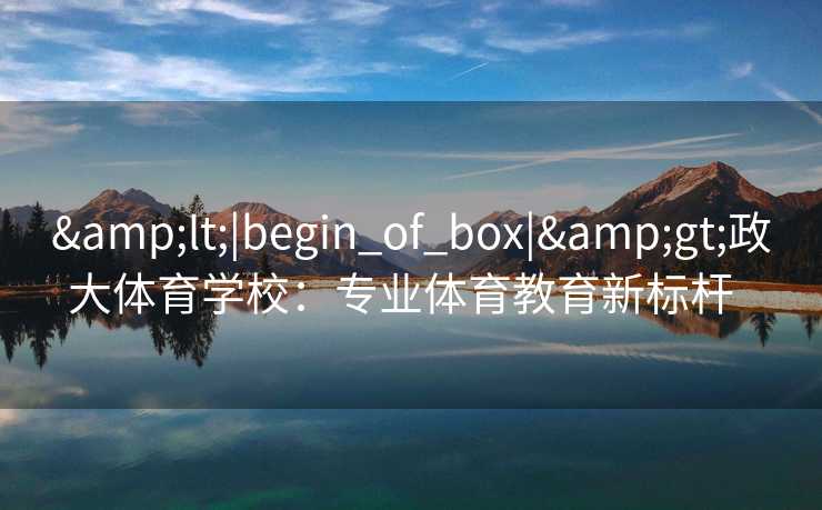 <|begin_of_box|>政大体育学校：专业体育教育新标杆  
