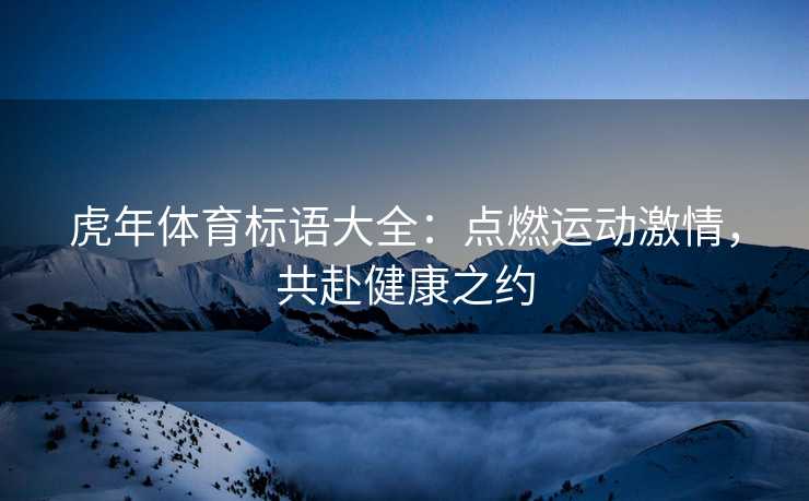 虎年体育标语大全：点燃运动激情，共赴健康之约