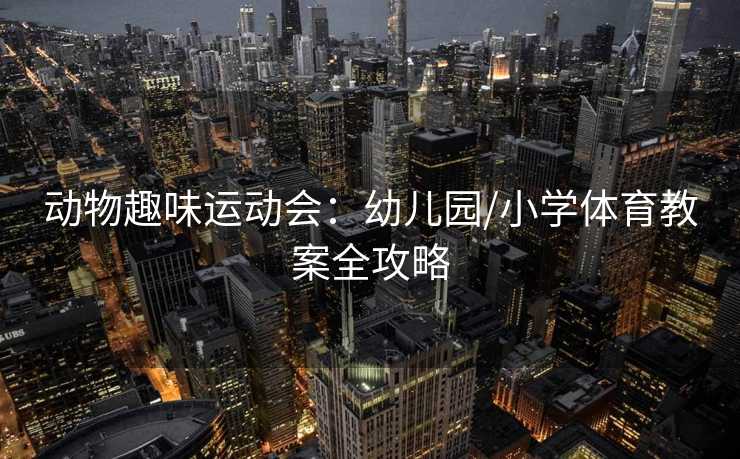 动物趣味运动会:幼儿园/小学体育教案全攻略 动物趣味运动会:幼儿园/小学体育教案全攻略