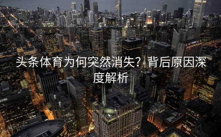 头条体育为何突然消失？背后原因深度解析
