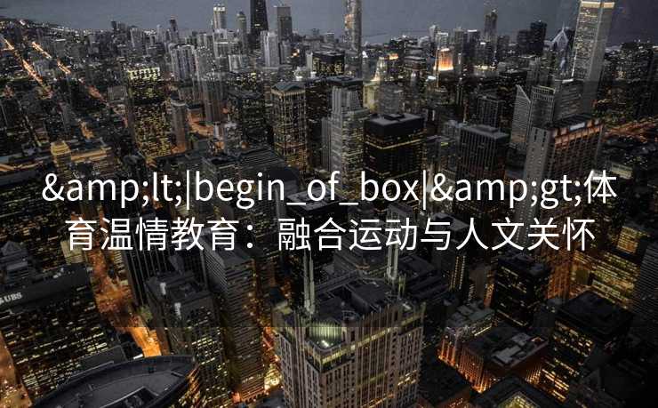 <|begin_of_box|>体育温情教育：融合运动与人文关怀