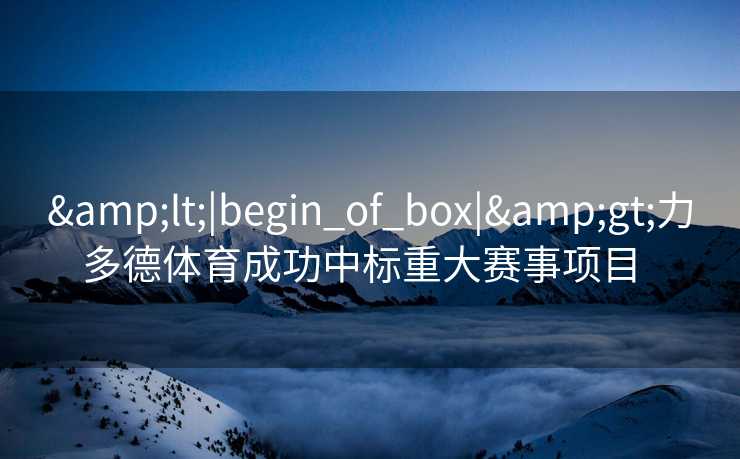 <|begin_of_box|>力多德体育成功中标重大赛事项目  