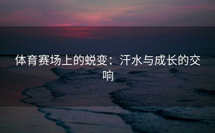体育赛场上的蜕变：汗水与成长的交响