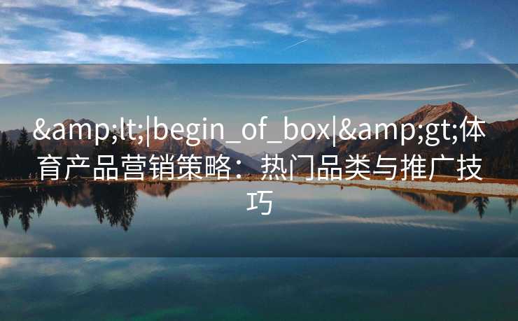 <|begin_of_box|>体育产品营销策略：热门品类与推广技巧