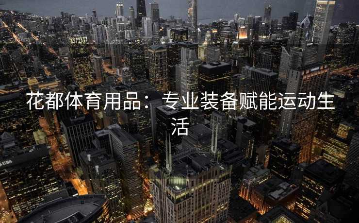 花都体育用品：专业装备赋能运动生活