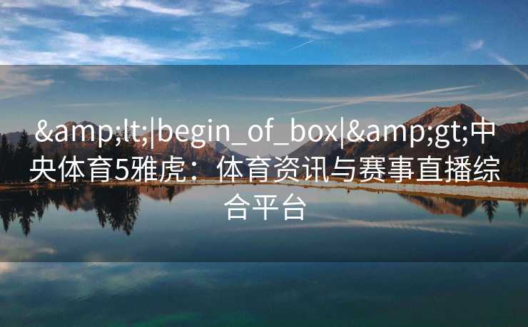 <|begin_of_box|>中央体育5雅虎：体育资讯与赛事直播综合平台