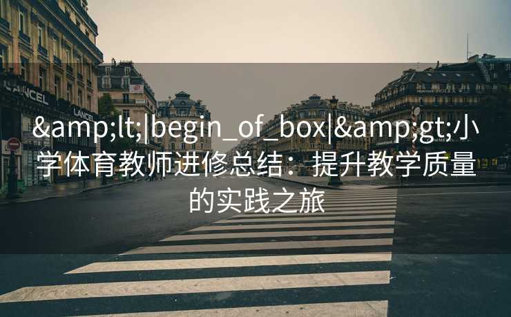 <|begin_of_box|>小学体育教师进修总结：提升教学质量的实践之旅
