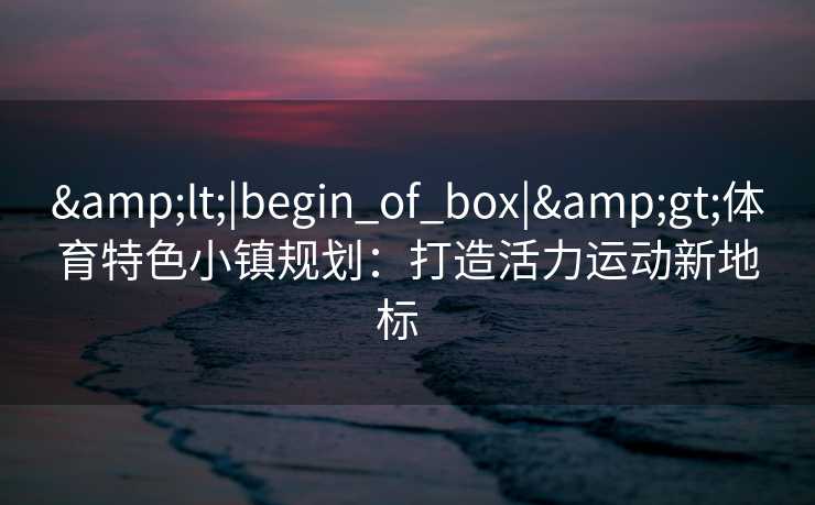 <|begin_of_box|>体育特色小镇规划：打造活力运动新地标  