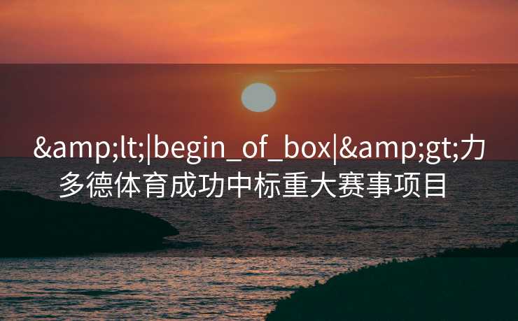 <|begin_of_box|>力多德体育成功中标重大赛事项目  