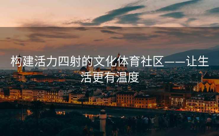 构建活力四射的文化体育社区——让生活更有温度 构建活力四射的文化体育社区——让生活更有温度