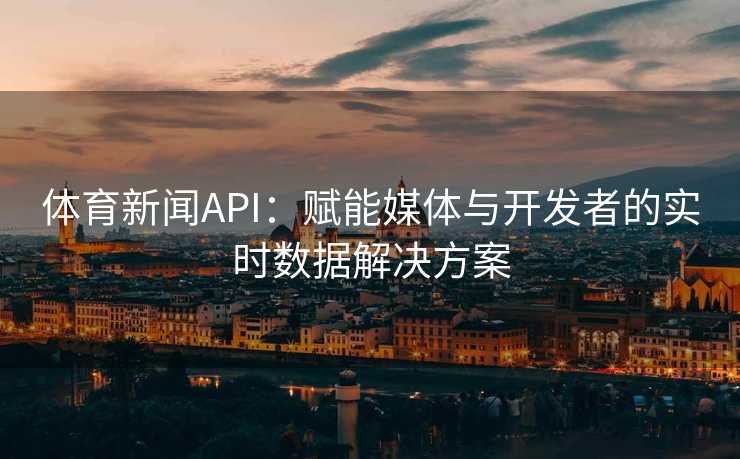 体育新闻API：赋能媒体与开发者的实时数据解决方案
