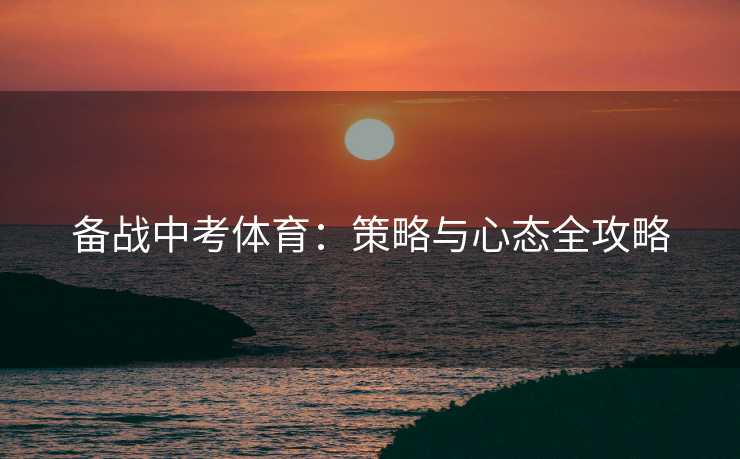 备战中考体育：策略与心态全攻略