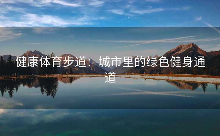 健康体育步道：城市里的绿色健身通道