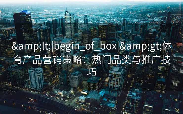 <|begin_of_box|>体育产品营销策略：热门品类与推广技巧