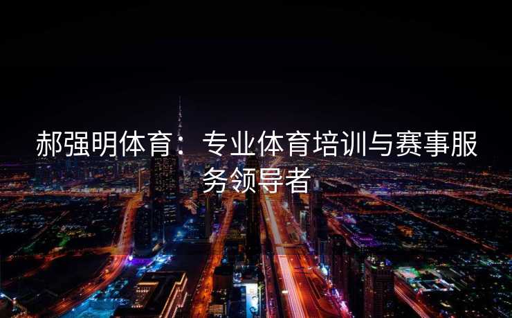 郝强明体育：专业体育培训与赛事服务领导者