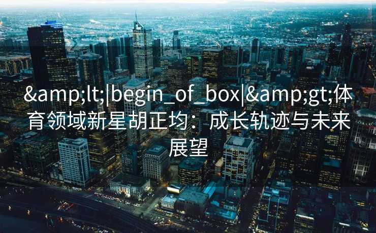 <|begin_of_box|>体育领域新星胡正均：成长轨迹与未来展望