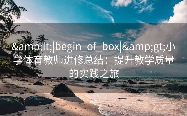 <|begin_of_box|>小学体育教师进修总结：提升教学质量的实践之旅