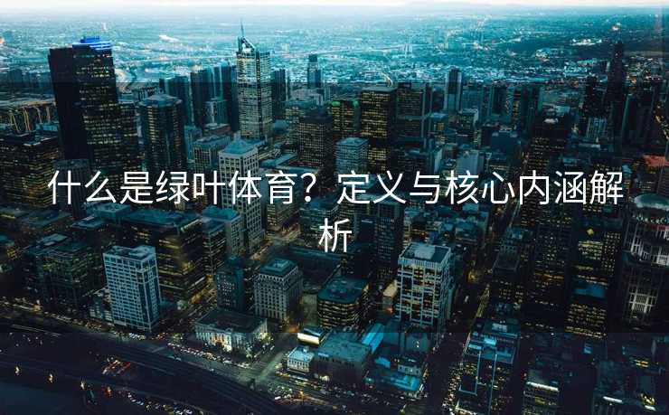 什么是绿叶体育？定义与核心内涵解析