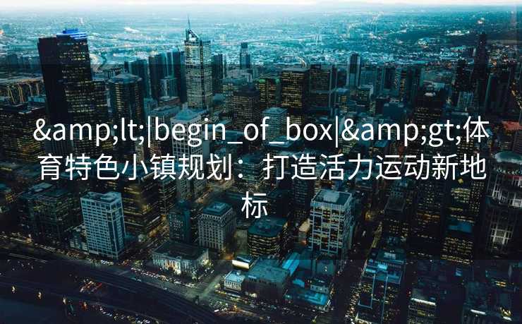 <|begin_of_box|>体育特色小镇规划：打造活力运动新地标  