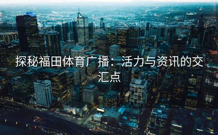 探秘福田体育广播：活力与资讯的交汇点