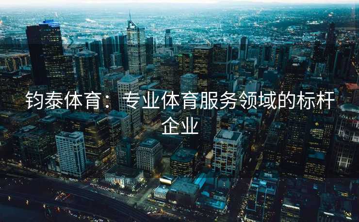 钧泰体育：专业体育服务领域的标杆企业