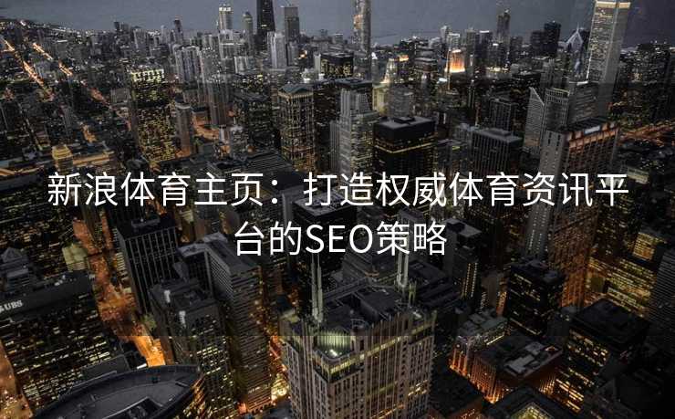 新浪体育主页：打造权威体育资讯平台的SEO策略