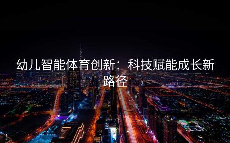 幼儿智能体育创新：科技赋能成长新路径