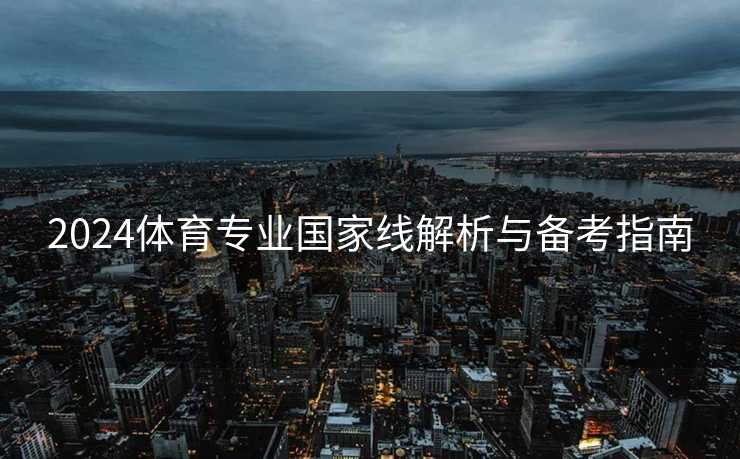 2024体育专业国家线解析与备考指南