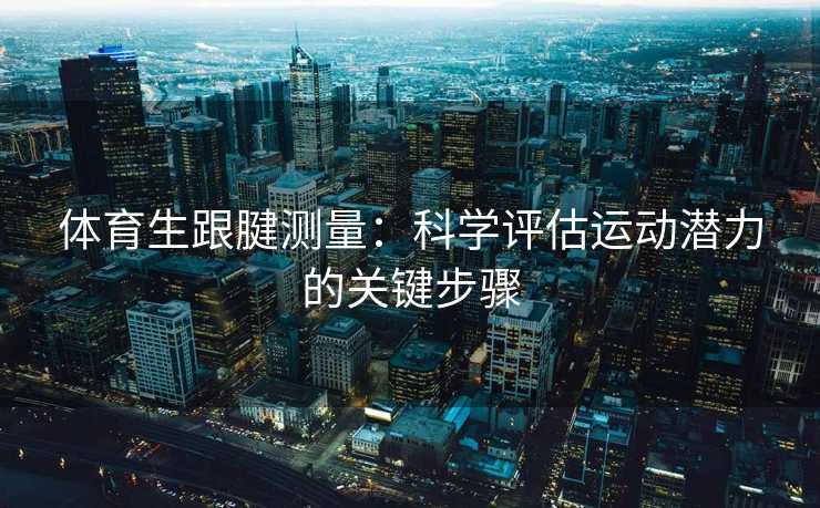 体育生跟腱测量：科学评估运动潜力的关键步骤