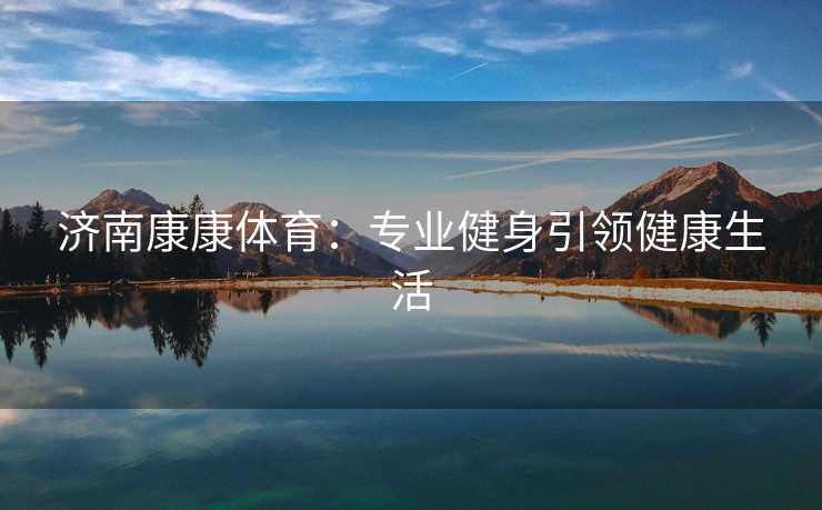 济南康康体育：专业健身引领健康生活