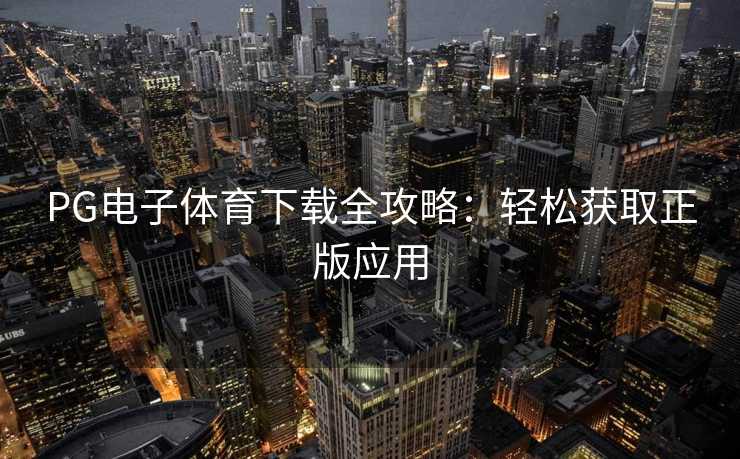 PG电子体育下载全攻略：轻松获取正版应用